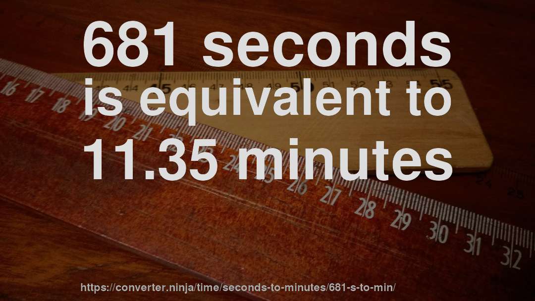 681 seconds is equivalent to 11.35 minutes