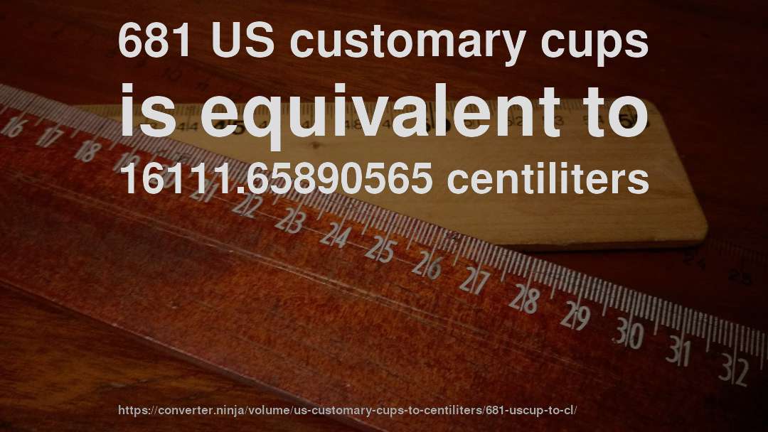 681 US customary cups is equivalent to 16111.65890565 centiliters