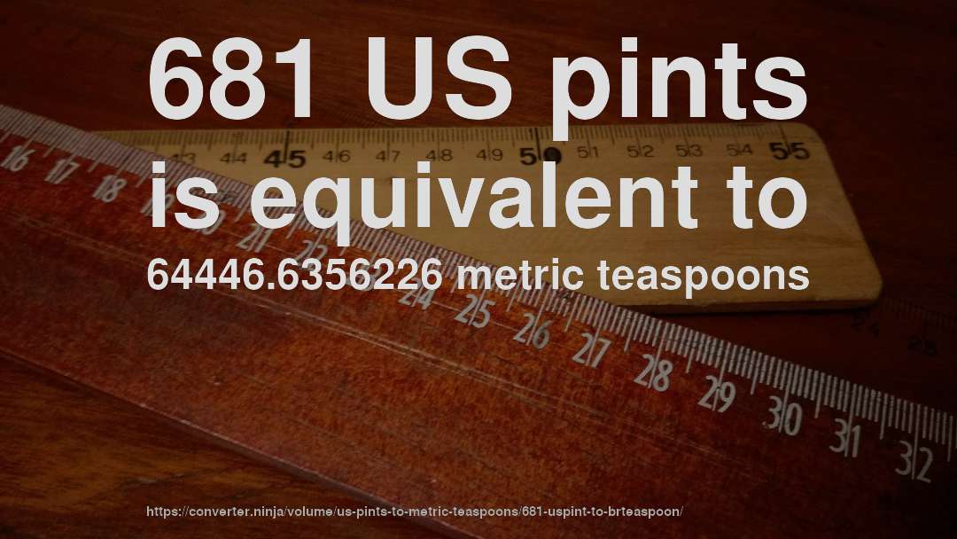 681 US pints is equivalent to 64446.6356226 metric teaspoons
