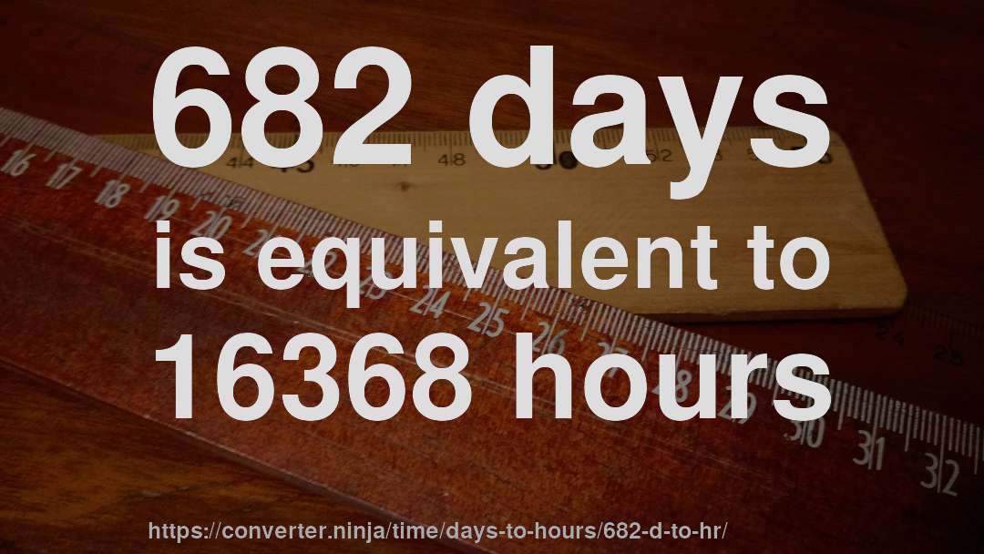682 days is equivalent to 16368 hours