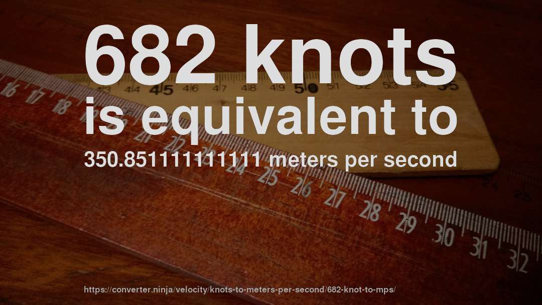 682 knots is equivalent to 350.851111111111 meters per second