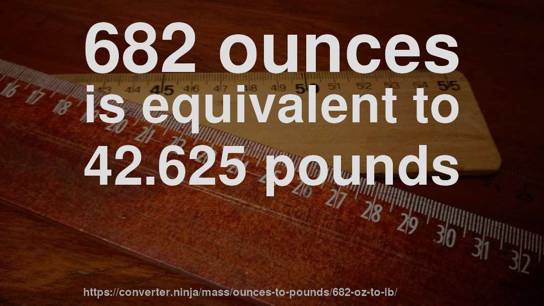 682 ounces is equivalent to 42.625 pounds