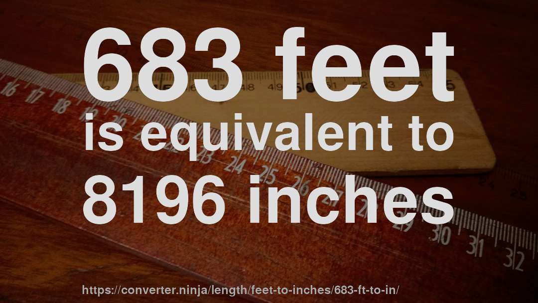 683 feet is equivalent to 8196 inches