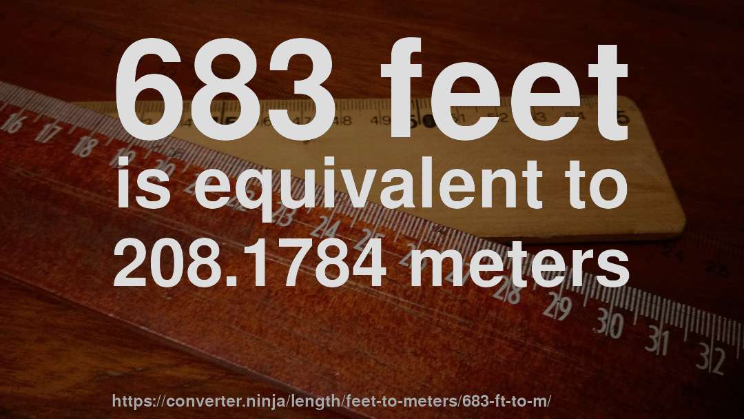 683 feet is equivalent to 208.1784 meters
