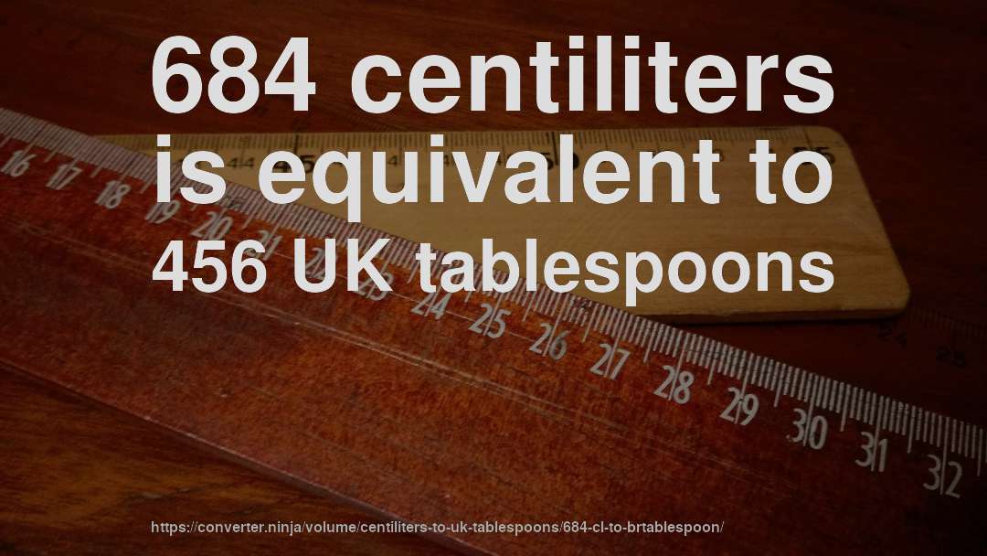 684 centiliters is equivalent to 456 UK tablespoons