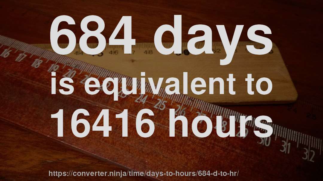 684 days is equivalent to 16416 hours