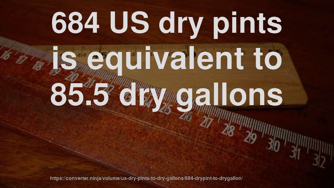684 US dry pints is equivalent to 85.5 dry gallons