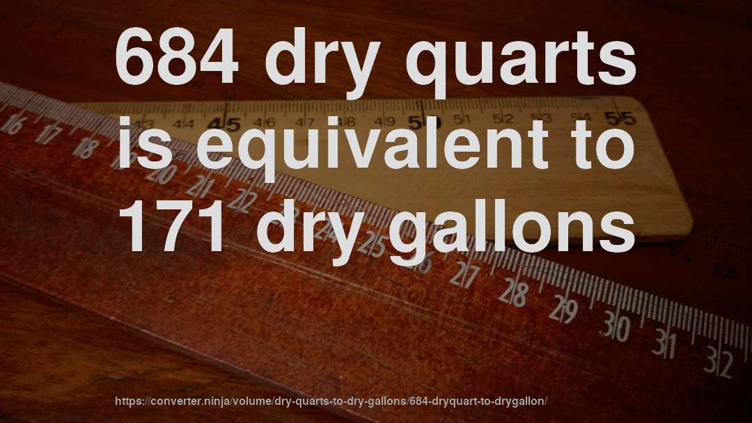 684 dry quarts is equivalent to 171 dry gallons