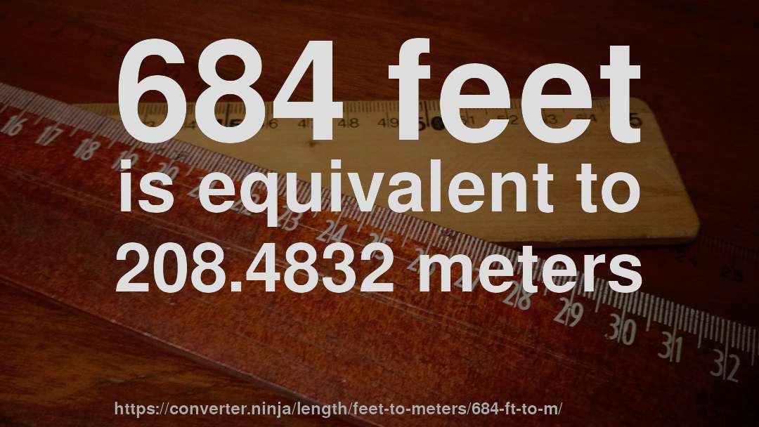 684 feet is equivalent to 208.4832 meters
