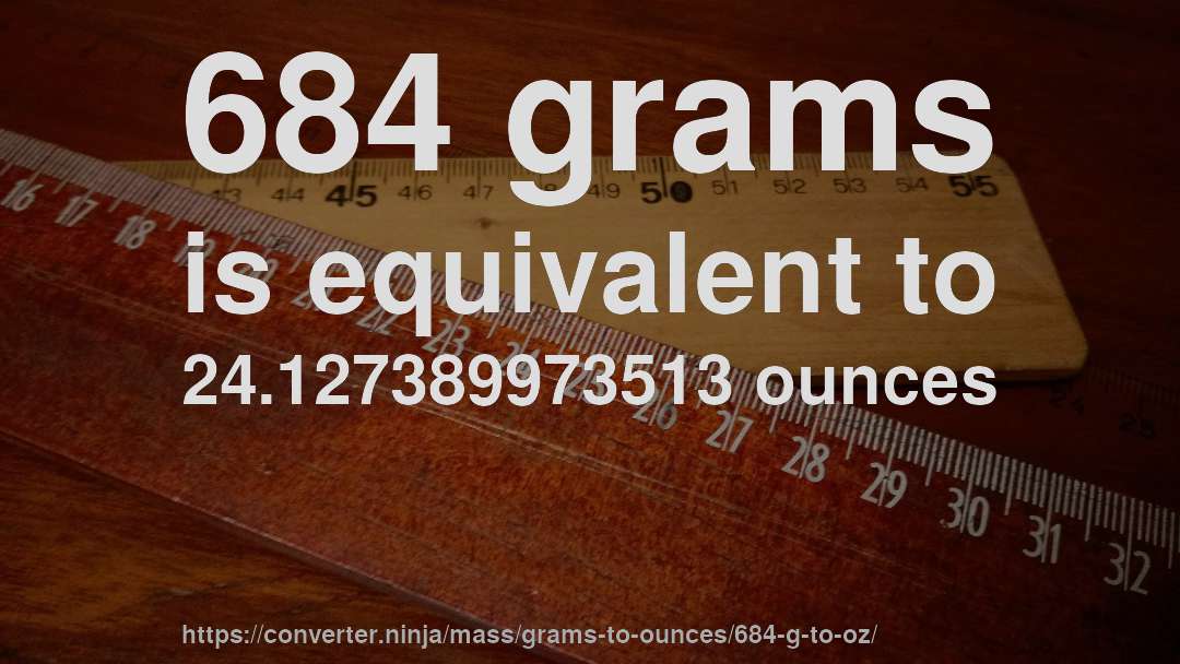 684 grams is equivalent to 24.127389973513 ounces