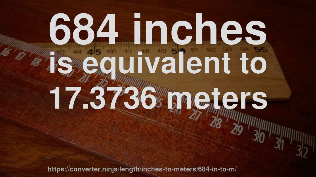 684 inches is equivalent to 17.3736 meters