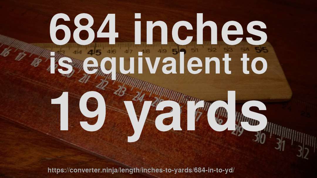 684 inches is equivalent to 19 yards