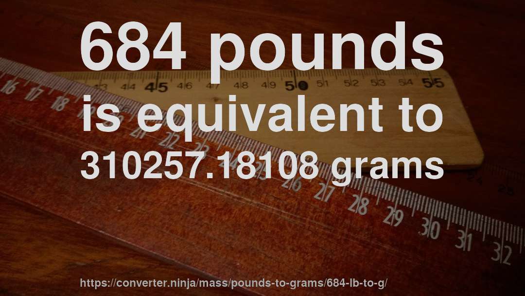 684 pounds is equivalent to 310257.18108 grams