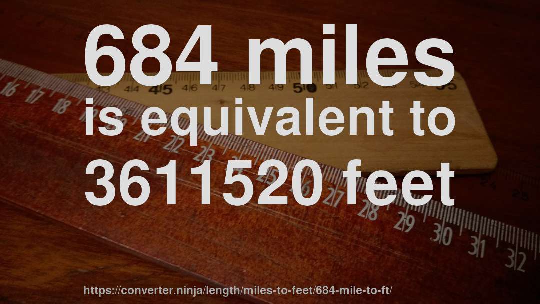 684 miles is equivalent to 3611520 feet