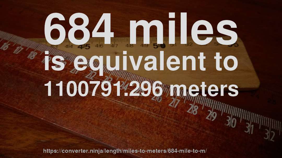 684 miles is equivalent to 1100791.296 meters