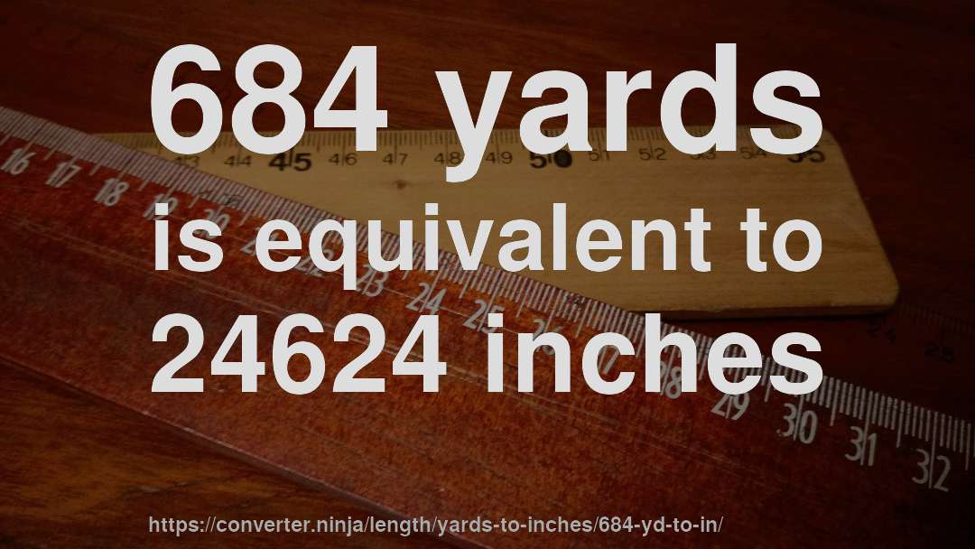 684 yards is equivalent to 24624 inches