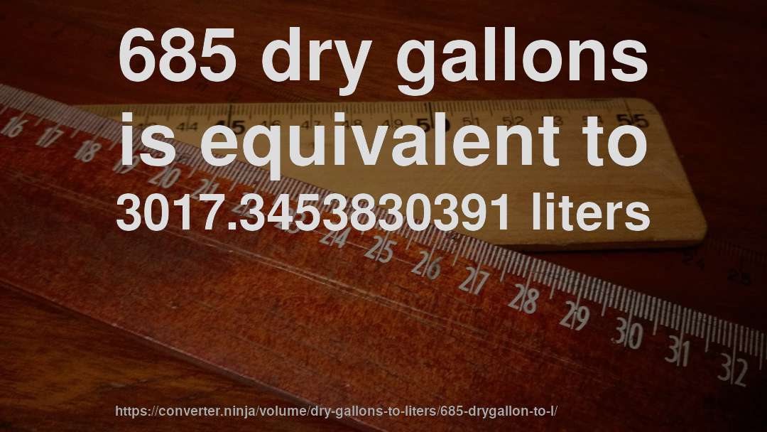 685 dry gallons is equivalent to 3017.3453830391 liters