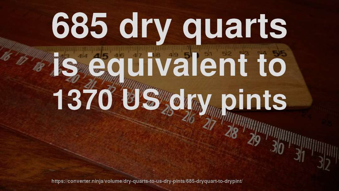 685 dry quarts is equivalent to 1370 US dry pints