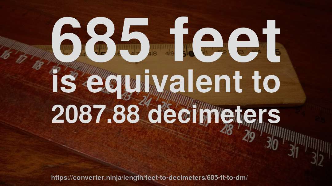 685 feet is equivalent to 2087.88 decimeters