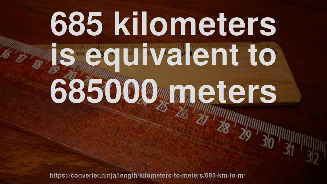 685 kilometers is equivalent to 685000 meters