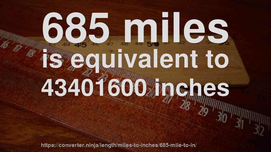 685 miles is equivalent to 43401600 inches