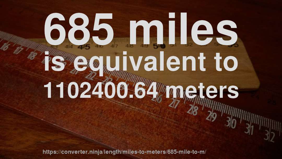 685 miles is equivalent to 1102400.64 meters