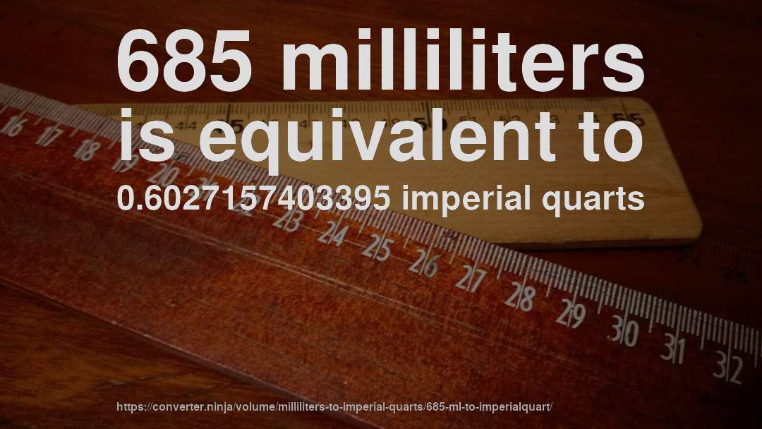 685 milliliters is equivalent to 0.6027157403395 imperial quarts
