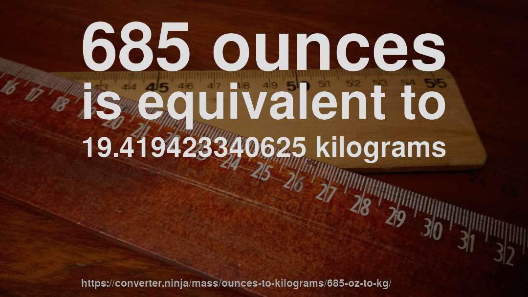 685 ounces is equivalent to 19.419423340625 kilograms