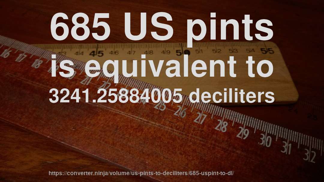 685 US pints is equivalent to 3241.25884005 deciliters