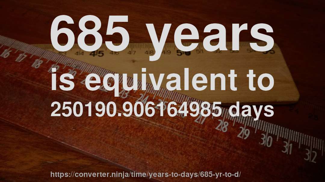 685 years is equivalent to 250190.906164985 days