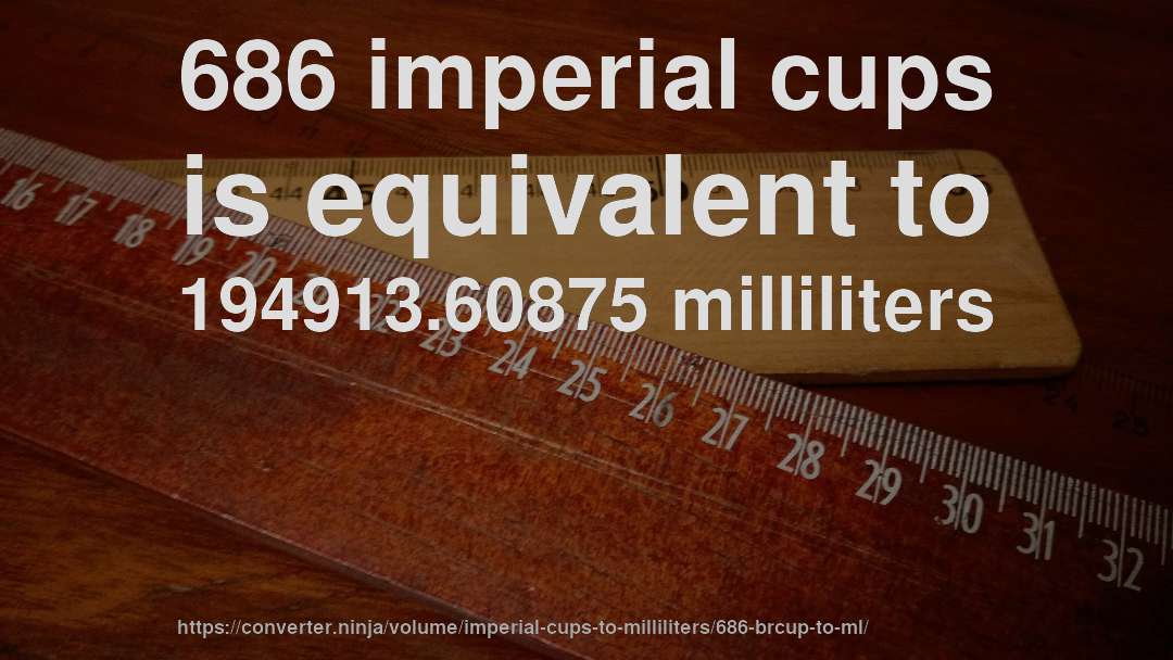 686 imperial cups is equivalent to 194913.60875 milliliters