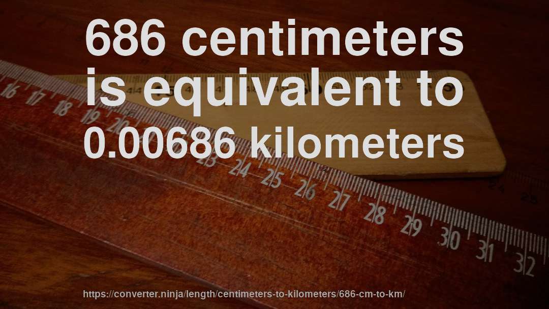 686 centimeters is equivalent to 0.00686 kilometers