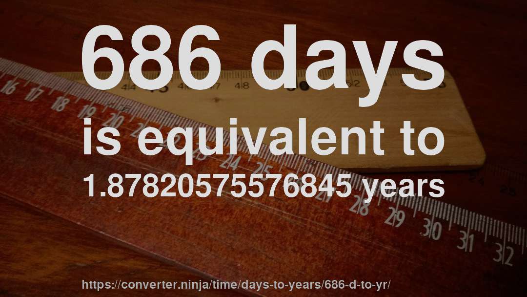 686 days is equivalent to 1.87820575576845 years