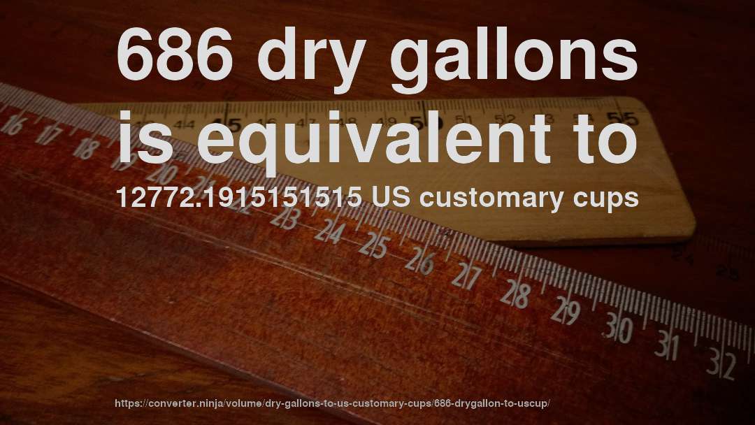 686 dry gallons is equivalent to 12772.1915151515 US customary cups