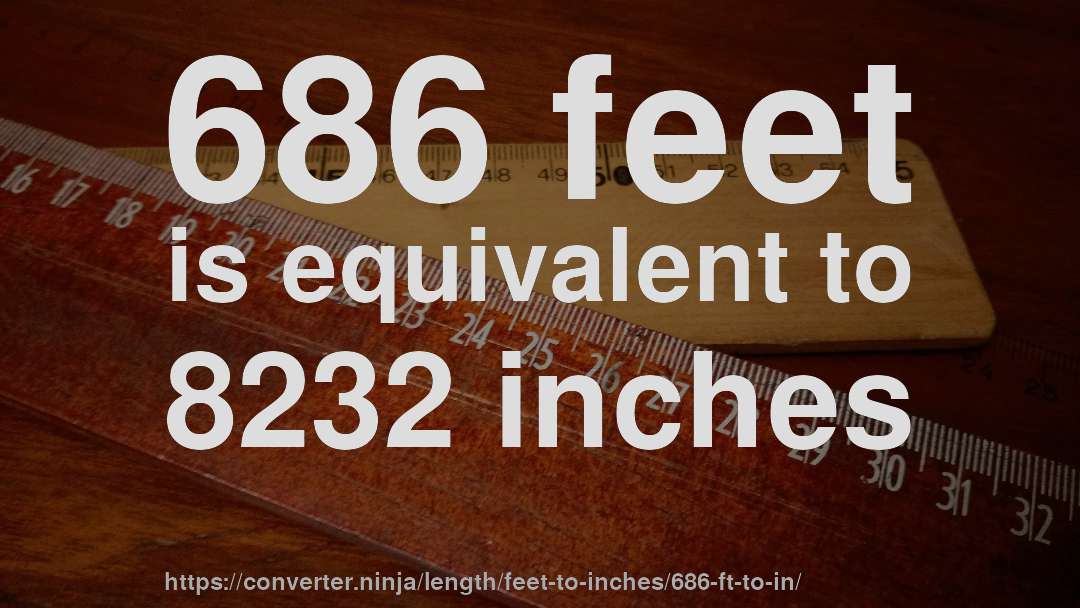 686 feet is equivalent to 8232 inches