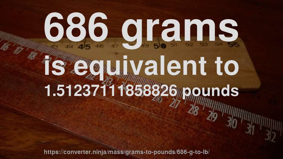 686 grams is equivalent to 1.51237111858826 pounds