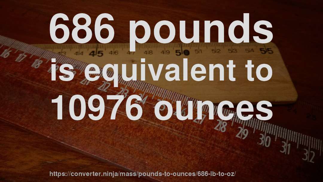 686 pounds is equivalent to 10976 ounces