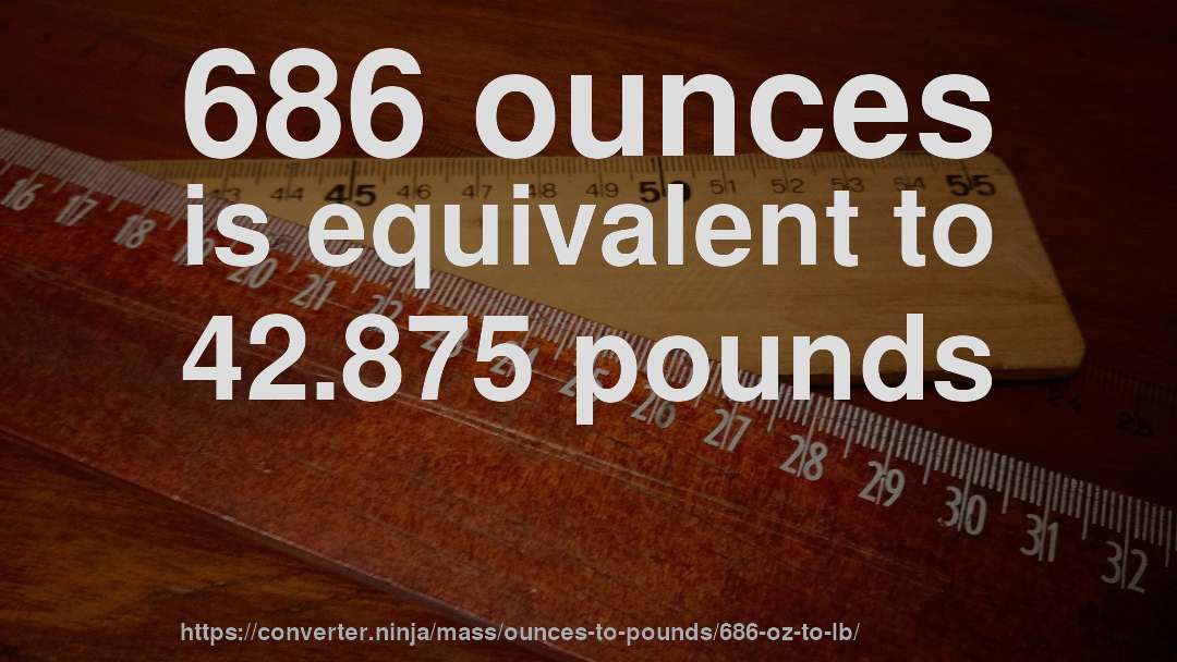 686 ounces is equivalent to 42.875 pounds