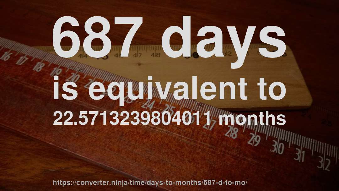 687 days is equivalent to 22.5713239804011 months