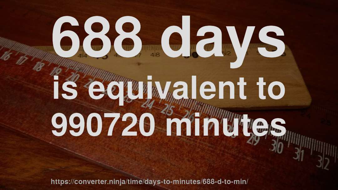 688 days is equivalent to 990720 minutes