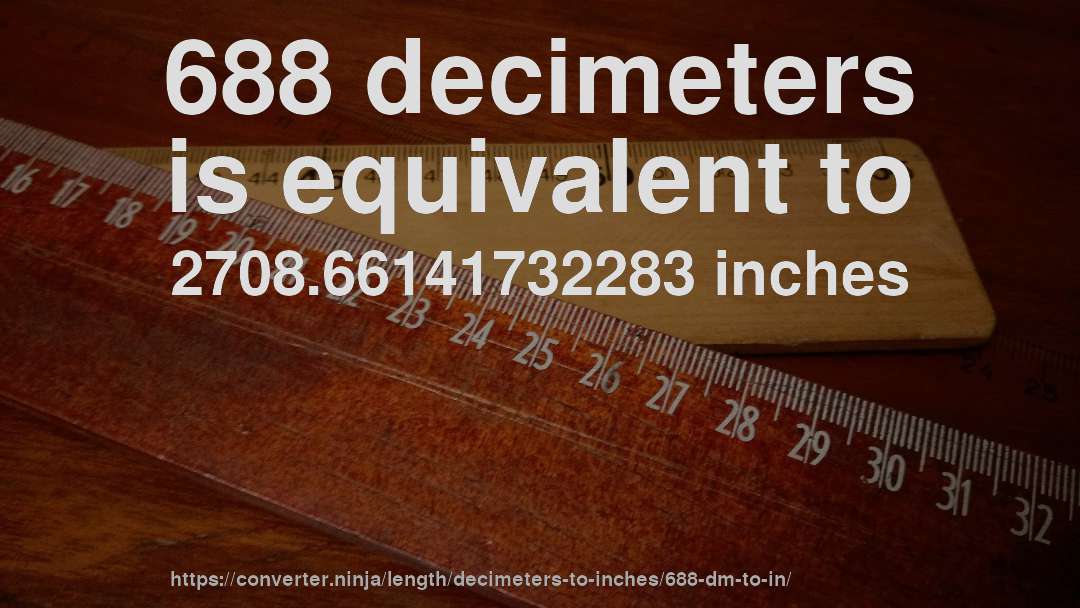 688 decimeters is equivalent to 2708.66141732283 inches