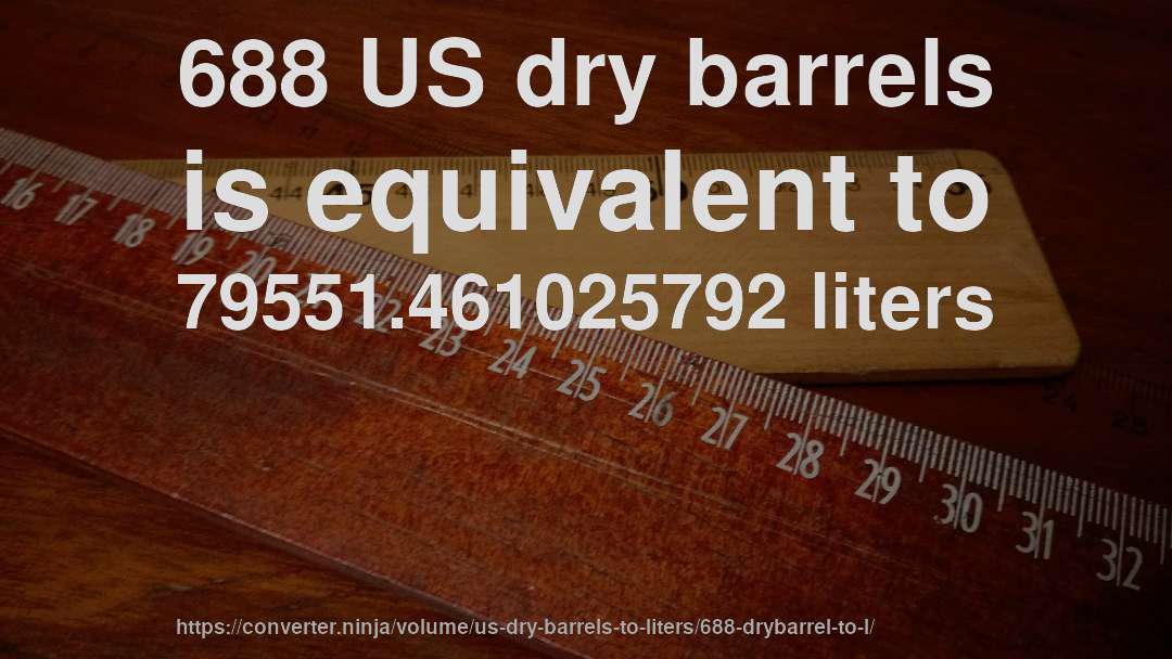 688 US dry barrels is equivalent to 79551.461025792 liters
