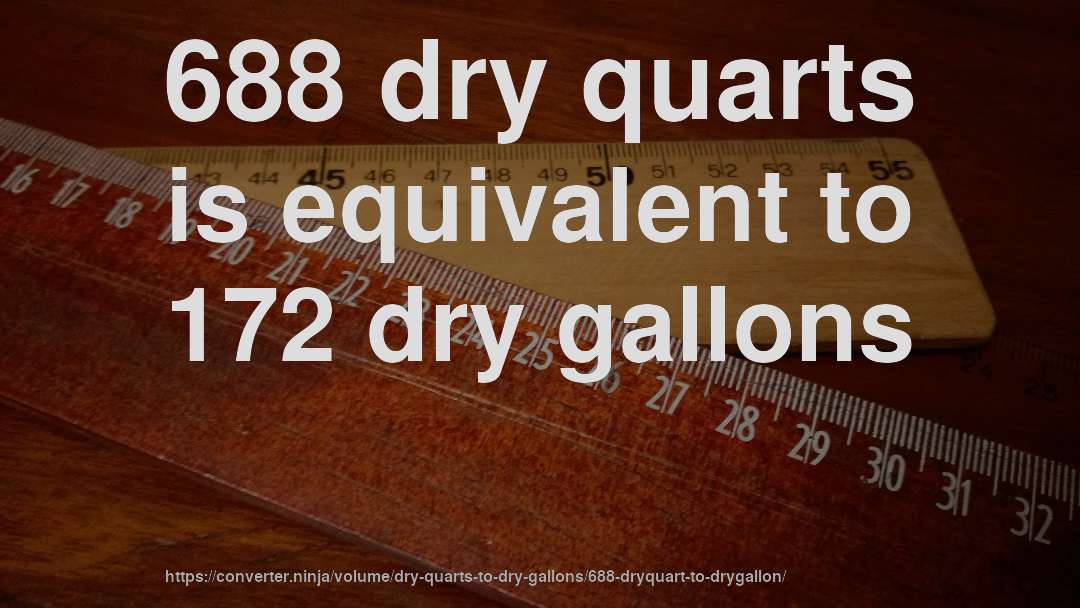 688 dry quarts is equivalent to 172 dry gallons