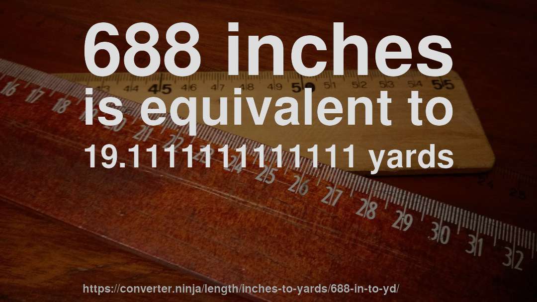 688 inches is equivalent to 19.1111111111111 yards
