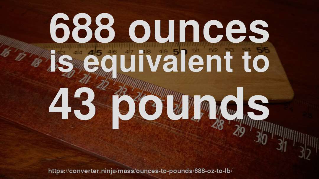 688 ounces is equivalent to 43 pounds