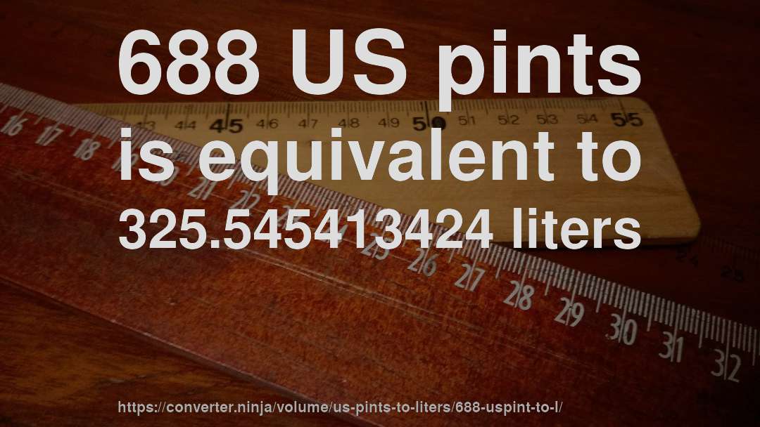 688 US pints is equivalent to 325.545413424 liters