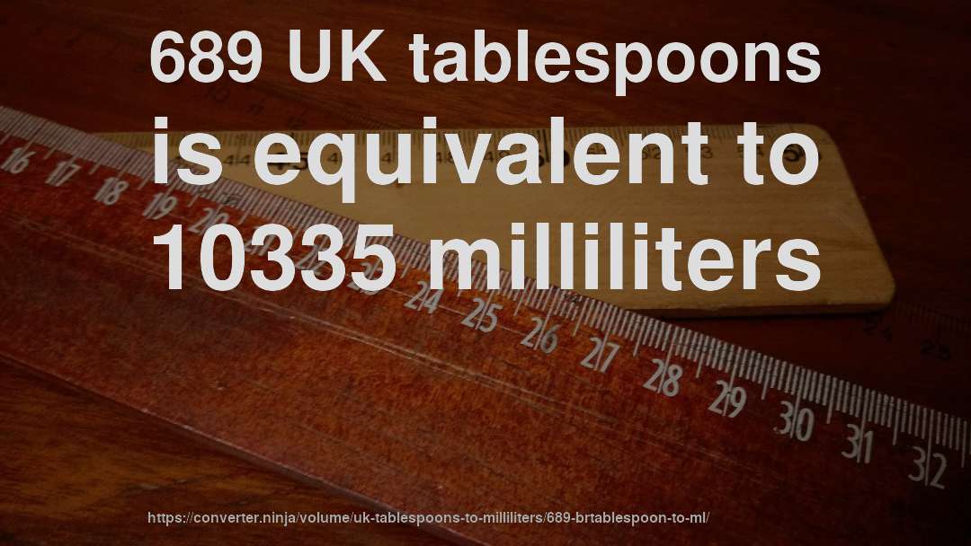 689 UK tablespoons is equivalent to 10335 milliliters