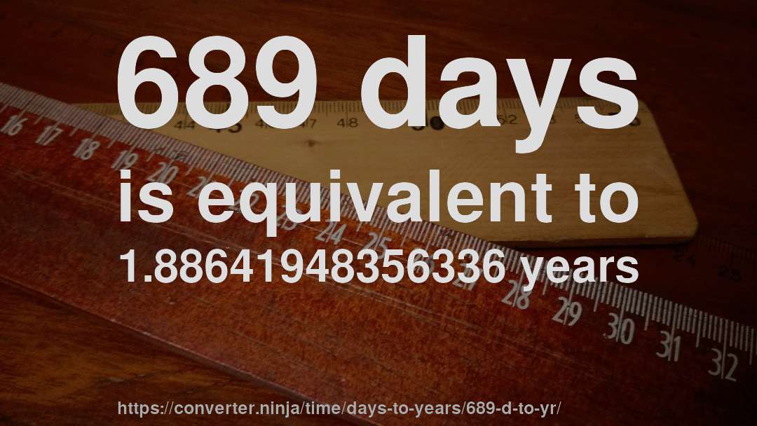 689 days is equivalent to 1.88641948356336 years
