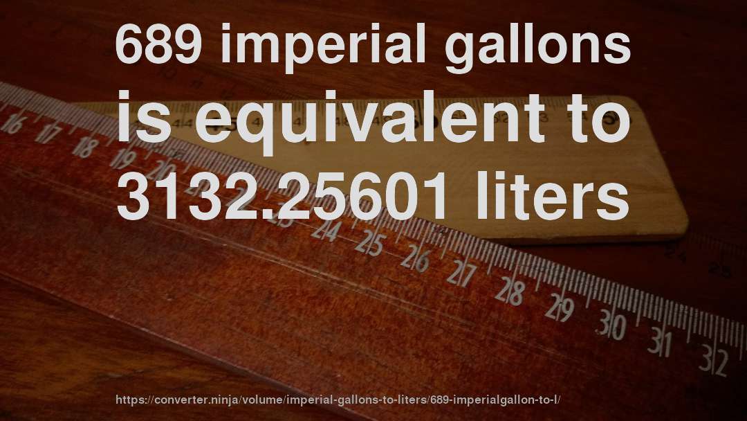 689 imperial gallons is equivalent to 3132.25601 liters