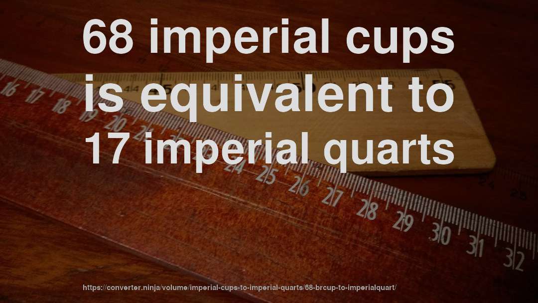68 imperial cups is equivalent to 17 imperial quarts